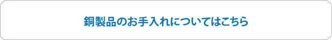 銅製品のお手入れについてはこちら