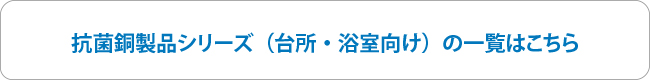 台所・浴室向けの銅製品はこちら